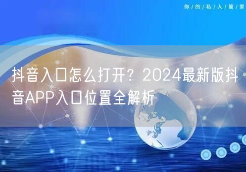 抖音入口怎么打开？2024最新版抖音APP入口位置全解析