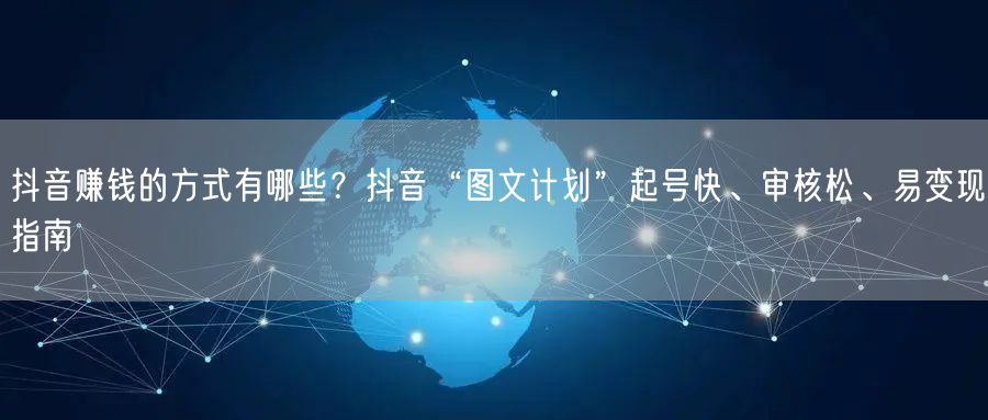 抖音赚钱的方式有哪些？抖音“图文计划”起号快、审核松、易变现