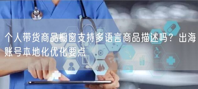 个人带货商品橱窗支持多语言商品描述吗？出海账号本地化优化要点
