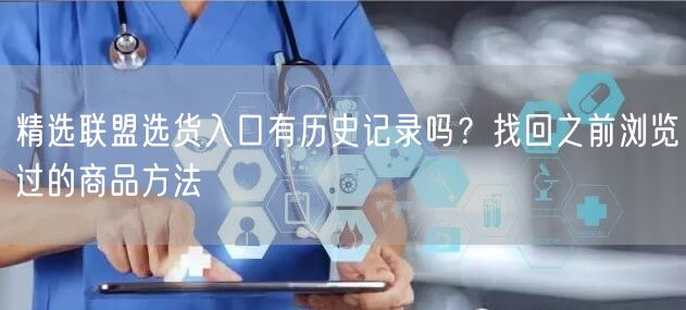 精选联盟选货入口有历史记录吗？找回之前浏览过的商品方法