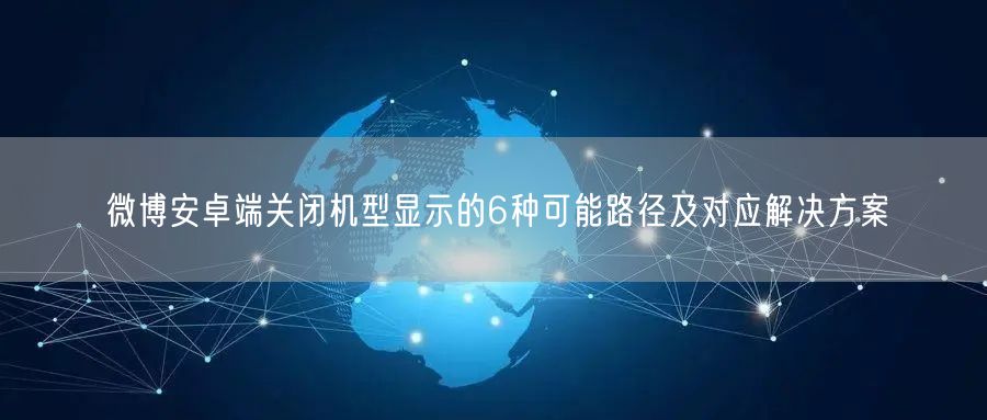 微博安卓端关闭机型显示的6种可能路径及对应解决方案