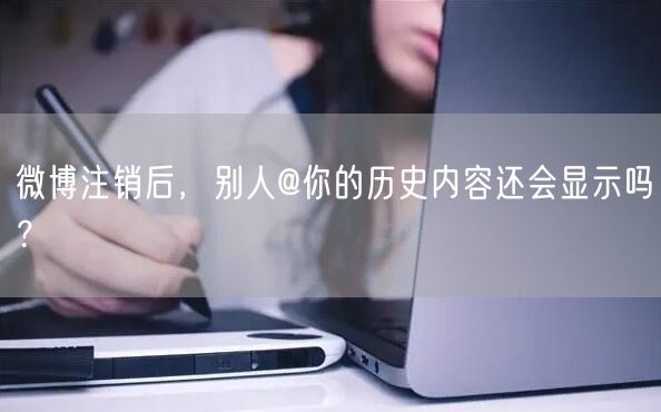 微博注销后，别人@你的历史内容还会显示吗？
