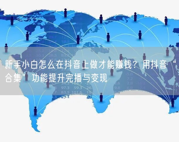 新手小白怎么在抖音上做才能赚钱？用抖音“合集”功能提升完播与