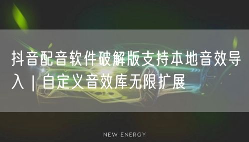 抖音配音软件破解版支持本地音效导入｜自定义音效库无限扩展