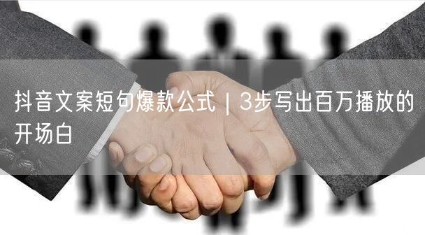 抖音文案短句爆款公式｜3步写出百万播放的开场白