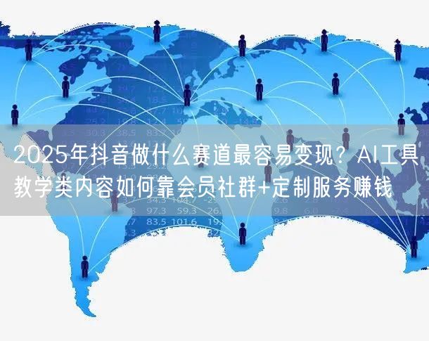 2025年抖音做什么赛道最容易变现？AI工具教学类内容如何靠