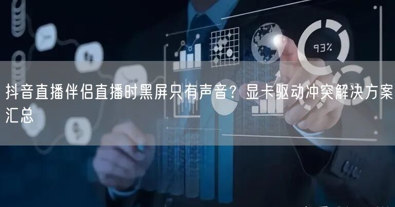 抖音直播伴侣直播时黑屏只有声音？显卡驱动冲突解决方案汇总