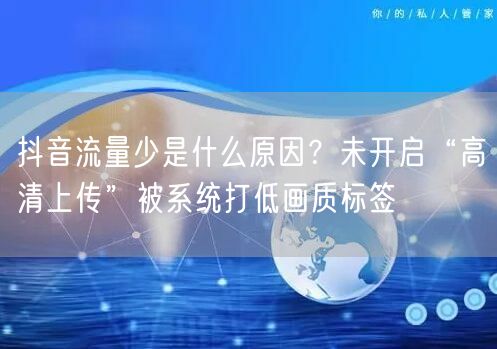 抖音流量少是什么原因？未开启“高清上传”被系统打低画质标签