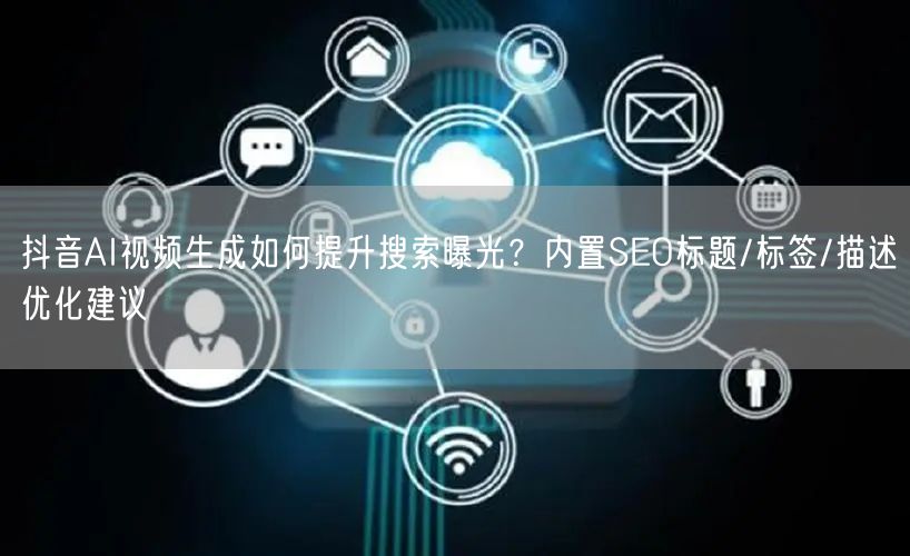 抖音AI视频生成如何提升搜索曝光？内置SEO标题/标签/描述