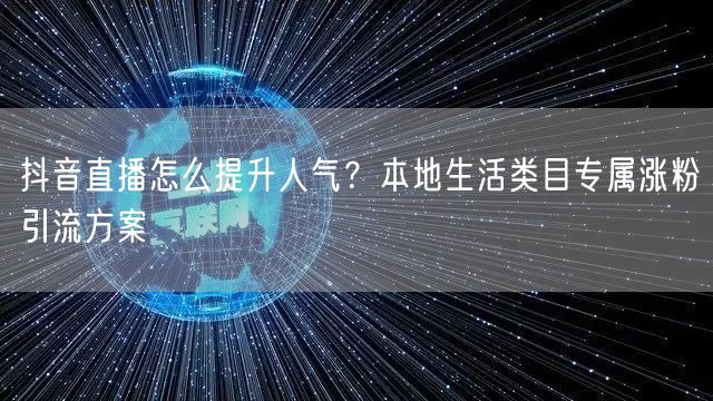 抖音直播怎么提升人气？本地生活类目专属涨粉引流方案