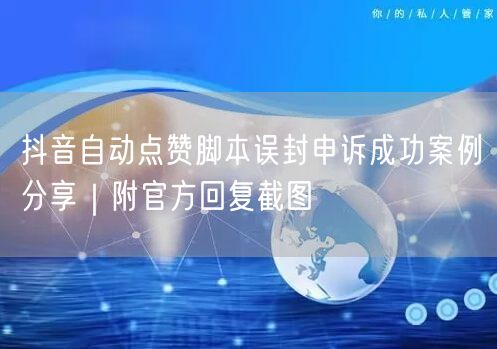 抖音自动点赞脚本误封申诉成功案例分享｜附官方回复截图