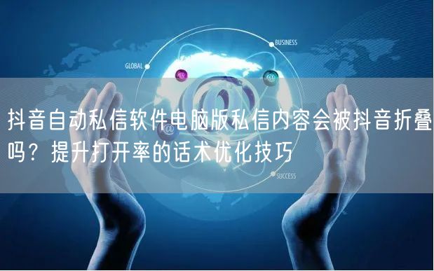 抖音自动私信软件电脑版私信内容会被抖音折叠吗？提升打开率的话
