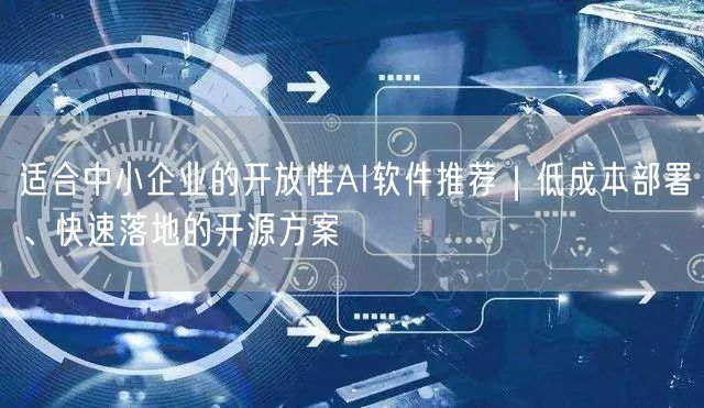 适合中小企业的开放性AI软件推荐｜低成本部署、快速落地的开源