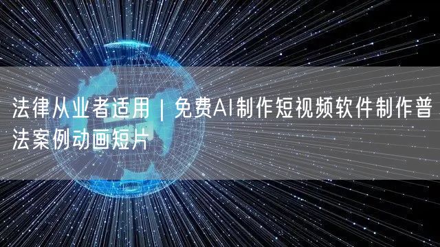 法律从业者适用｜免费AI制作短视频软件制作普法案例动画短片