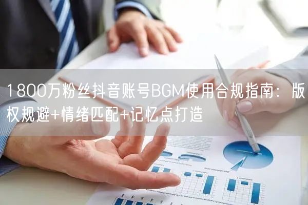 1800万粉丝抖音账号BGM使用合规指南：版权规避+情绪匹配