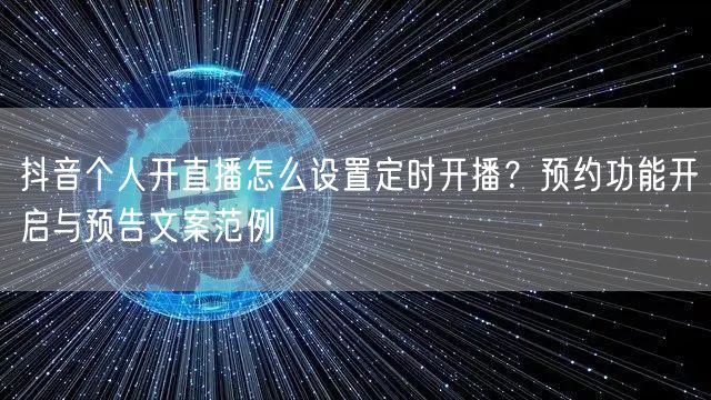 抖音个人开直播怎么设置定时开播？预约功能开启与预告文案范例