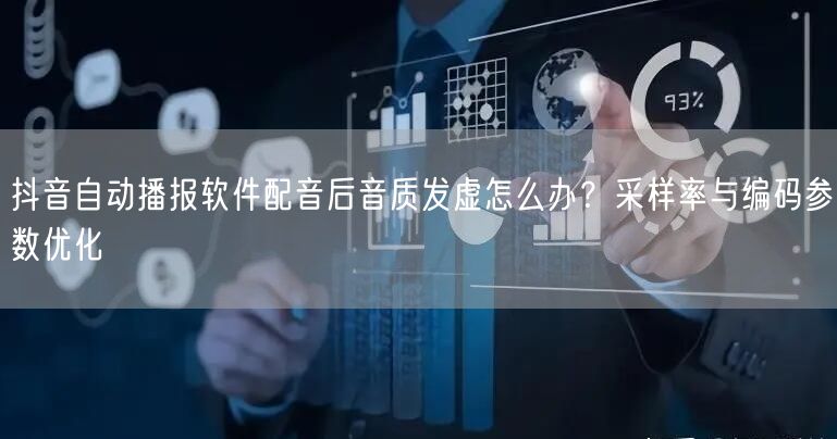 抖音自动播报软件配音后音质发虚怎么办？采样率与编码参数优化