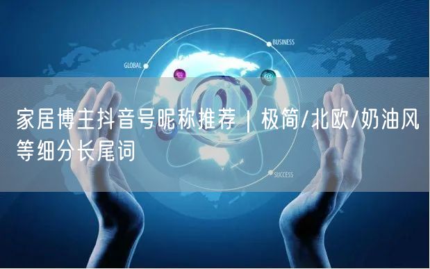 家居博主抖音号昵称推荐｜极简/北欧/奶油风等细分长尾词
