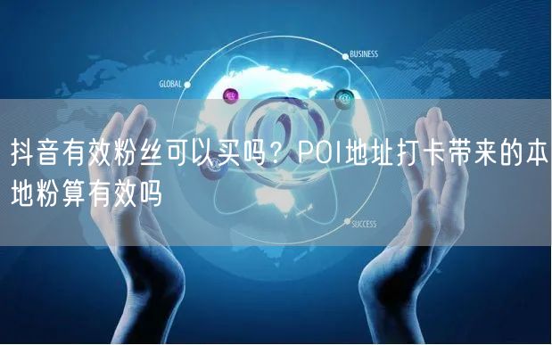 抖音有效粉丝可以买吗？POI地址打卡带来的本地粉算有效吗