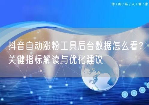 抖音自动涨粉工具后台数据怎么看？关键指标解读与优化建议