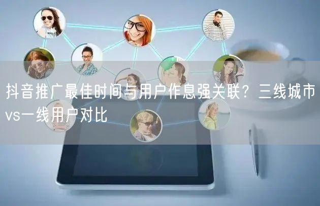 抖音推广最佳时间与用户作息强关联？三线城市vs一线用户对比