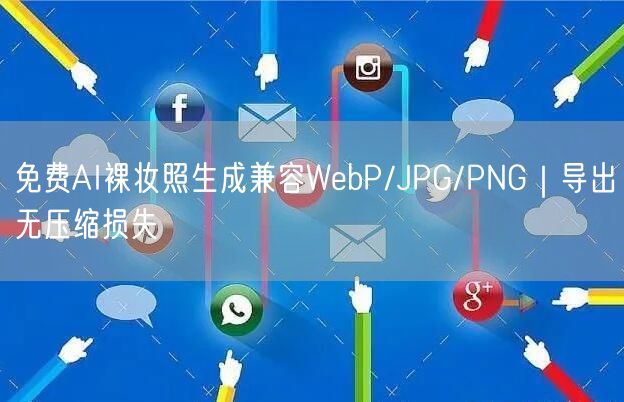 免费AI裸妆照生成兼容WebP/JPG/PNG｜导出无压缩损