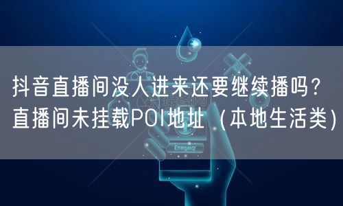 抖音直播间没人进来还要继续播吗？直播间未挂载POI地址（本地
