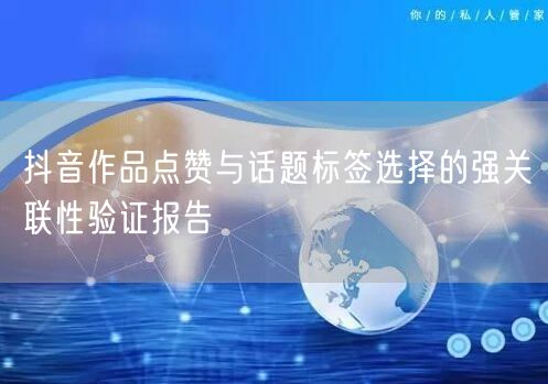 抖音作品点赞与话题标签选择的强关联性验证报告