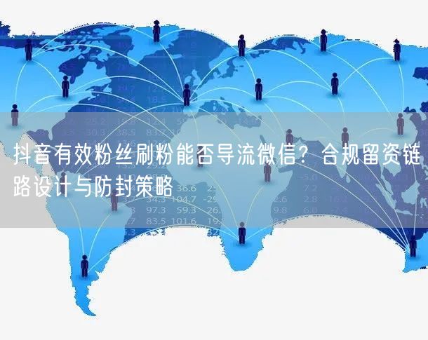 抖音有效粉丝刷粉能否导流微信？合规留资链路设计与防封策略