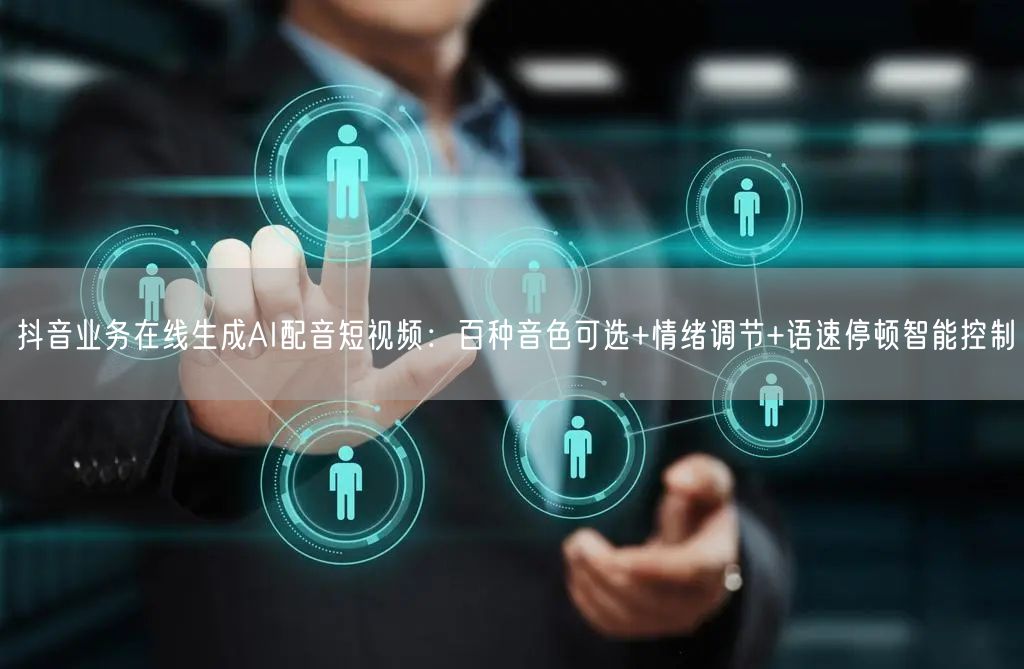 抖音业务在线生成AI配音短视频：百种音色可选+情绪调节+语速