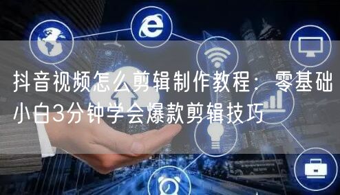 抖音视频怎么剪辑制作教程：零基础小白3分钟学会爆款剪辑技巧