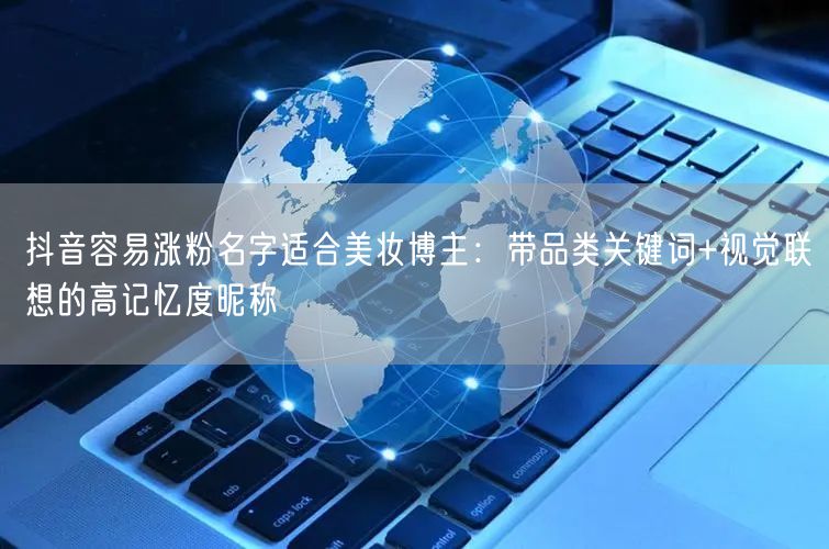 抖音容易涨粉名字适合美妆博主：带品类关键词+视觉联想的高记忆